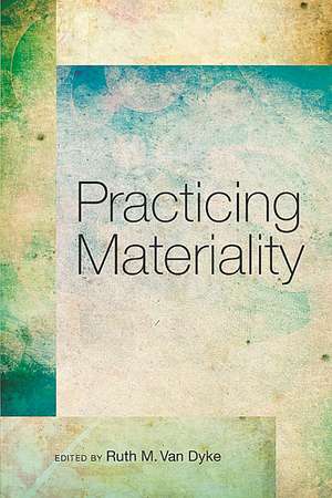 Practicing Materiality de Ruth M. Van Dyke