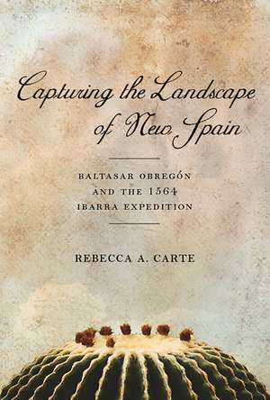 Capturing the Landscape of New Spain: Baltasar Obregón and the 1564 Ibarra Expedition de Rebecca A. Carte