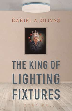 The King of Lighting Fixtures: Stories de Daniel A. Olivas