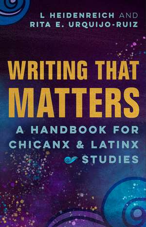 Writing that Matters: A Handbook for Chicanx and Latinx Studies de L Heidenreich