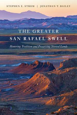 The Greater San Rafael Swell: Honoring Tradition and Preserving Storied Lands de Stephen E. Strom