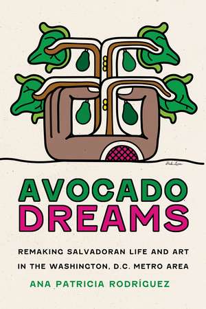 Avocado Dreams: Remaking Salvadoran Life and Art in the Washington, D.C. Metro Area de Ana Patricia Rodríguez