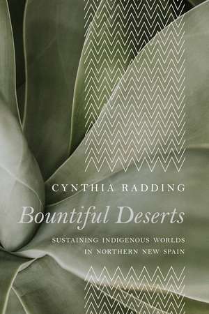 Bountiful Deserts: Sustaining Indigenous Worlds in Northern New Spain de Cynthia Radding