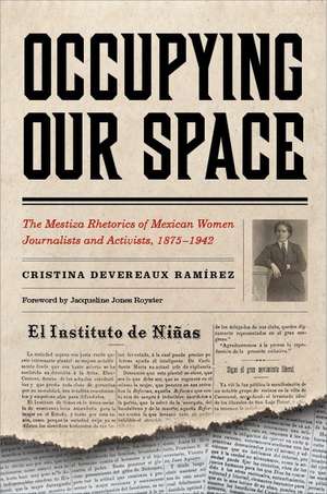 Occupying Our Space: The Mestiza Rhetorics of Mexican Women Journalists and Activists, 1875–1942 de Cristina Devereaux Ramírez