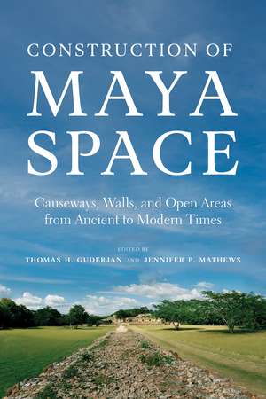 Construction of Maya Space: Causeways, Walls, and Open Areas from Ancient to Modern Times de Thomas H. Guderjan