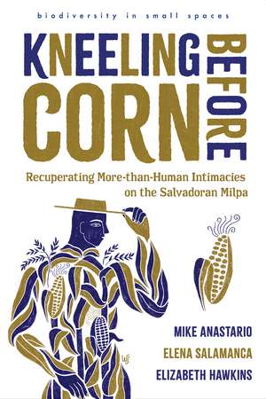 Kneeling Before Corn: Recuperating More-than-Human Intimacies on the Salvadoran Milpa de Mike Anastario