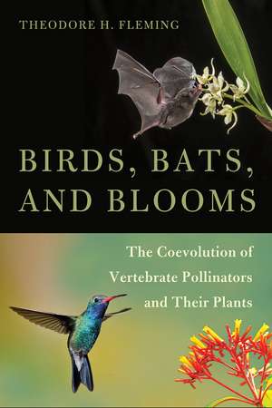 Birds, Bats, and Blooms: The Coevolution of Vertebrate Pollinators and Their Plants de Theodore H. Fleming