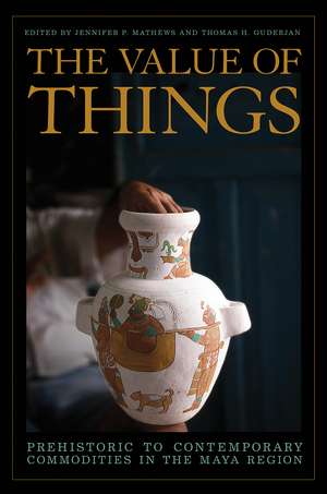 The Value of Things: Prehistoric to Contemporary Commodities in the Maya Region de Jennifer P. Mathews