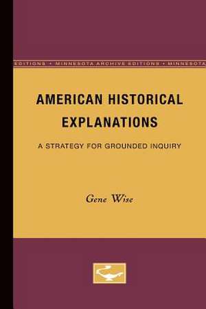 American Historical Explanations: A Strategy for Grounded Inquiry de Gene Wise