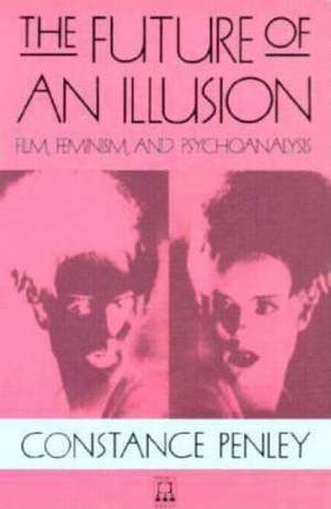 The Future of an Illusion: Film, Feminism, and Psychoanalysis de Constance Penley