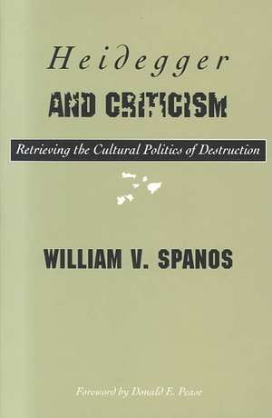 Heidegger And Criticism: Retrieving the Cultural Politics of Destruction de William Spanos