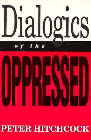 Dialogics of the Oppressed de Peter Hitchcock