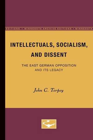 Intellectuals, Socialism, and Dissent: The East German Opposition and Its Legacy de John C. Torpey