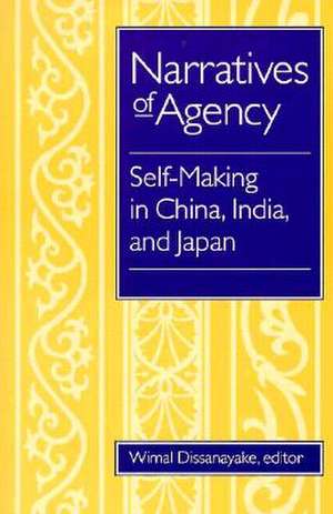 Narratives Of Agency: Self-Making in China, India, and Japan de Wimal Dissanayake