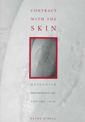 Contract With The Skin: Masochism, Performance Art, and the 1970s de Kathy O'Dell