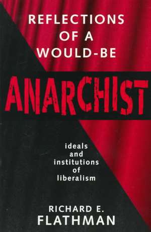 Reflections of a Would-Be Anarchist: Ideals and Institutions of Liberalism de Richard E. Flathman