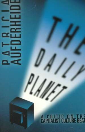 Daily Planet: A Critic on the Capitalist Culture Beat de Patricia Aufderheide