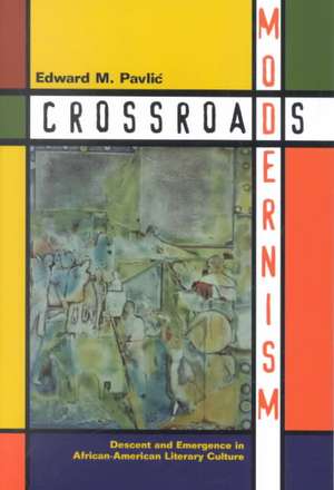 Crossroads Modernism: Descent And Emergence In African-American Literary Culture de Edward M. Pavlic