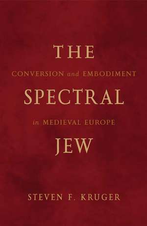 The Spectral Jew: Conversion and Embodiment in Medieval Europe de Steven F. Kruger