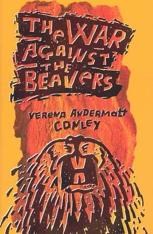 The War Against The Beavers: Learning to Be Wild in the North Woods de Verena Andermatt Conley