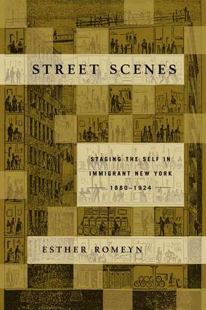 Street Scenes: Staging the Self in Immigrant New York, 1880–1924 de Esther Romeyn