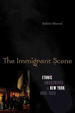 The Immigrant Scene: Ethnic Amusements in New York, 1880–1920 de Sabine Haenni