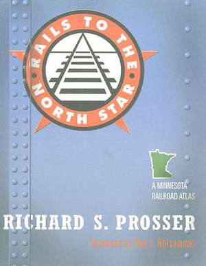 Rails to the North Star: A Minnesota Railroad Atlas de Richard S. Prosser