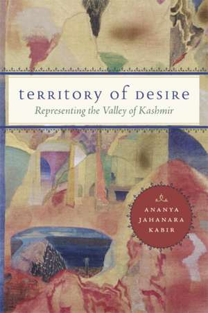 Territory of Desire: Representing the Valley of Kashmir de Ananya Jahanara Kabir