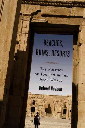 Beaches, Ruins, Resorts: The Politics of Tourism in the Arab World de Waleed Hazbun