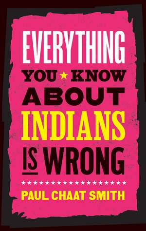 Everything You Know about Indians Is Wrong de Paul Chaat Smith