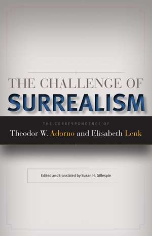 The Challenge of Surrealism: The Correspondence of Theodor W. Adorno and Elisabeth Lenk de Elisabeth Lenk