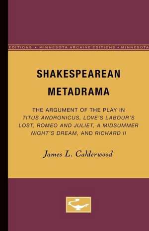 Shakespearean Metadrama: The Argument of the Play in Titus Andronicus, Love’s Labour’s Lost, Romeo and Juliet, A Midsummer Night’s Dream, and Richard II de James L. Calderwood