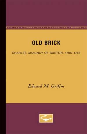 Old Brick: Charles Chauncy of Boston, 1705-1787 de Edward M. Griffin