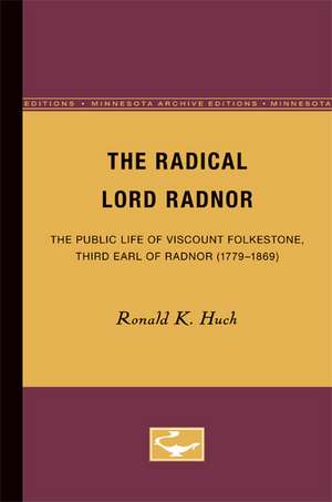 The Radical Lord Radnor: The Public Life of Viscount Folkestone, Third Earl of Radnor (1779-1869) de Ronald K. Huch