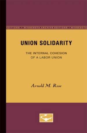 Union Solidarity: The Internal Cohesion of a Labor Union de Arnold M. Rose