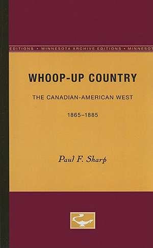 Whoop-up Country: The Canadian-American West, 1865-1885 de Paul F. Sharp