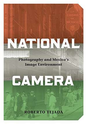 National Camera: Photography and Mexico’s Image Environment de Roberto Tejada