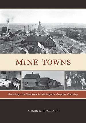 Mine Towns: Buildings for Workers in Michigan’s Copper Country de Alison K. Hoagland