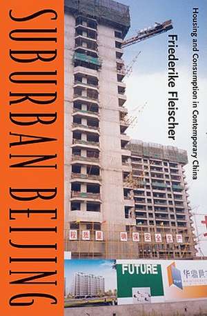 Suburban Beijing: Housing and Consumption in Contemporary China de Friederike Fleischer