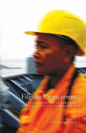 Filipino Crosscurrents: Oceanographies of Seafaring, Masculinities, and Globalization de Kale Bantigue Fajardo