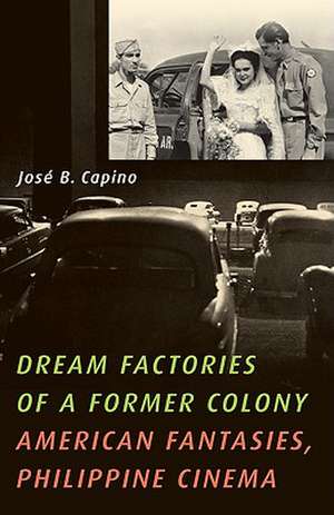 Dream Factories of a Former Colony: American Fantasies, Philippine Cinema de José B. Capino