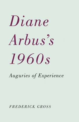 Diane Arbus’s 1960s : Auguries of Experience de Frederick Gross