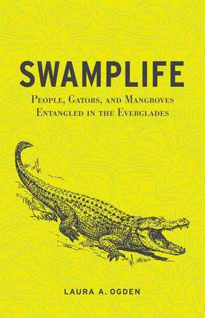 Swamplife: People, Gators, and Mangroves Entangled in the Everglades de Laura A. Ogden