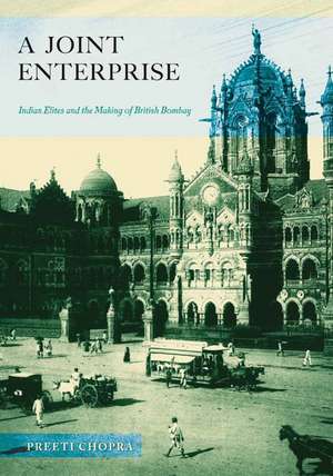 A Joint Enterprise: Indian Elites and the Making of British Bombay de Preeti Chopra