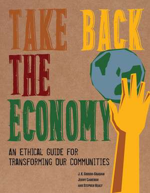 Take Back the Economy: An Ethical Guide for Transforming Our Communities de J.K. Gibson-Graham