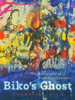 Biko's Ghost: The Iconography of Black Consciousness de Shannen L. Hill