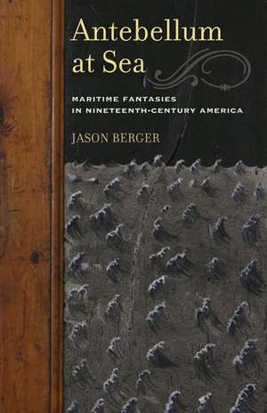 Antebellum at Sea: Maritime Fantasies in Nineteenth-Century America de Jason Berger