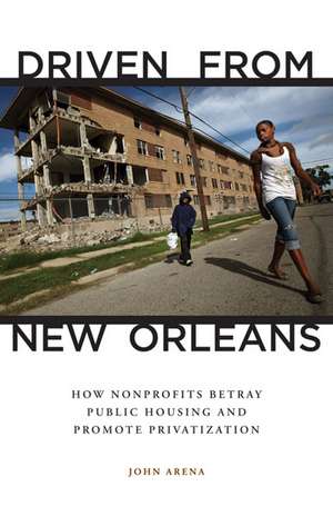 Driven from New Orleans: How Nonprofits Betray Public Housing and Promote Privatization de John Arena