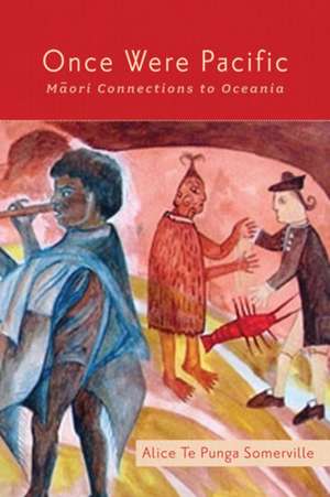 Once Were Pacific: Maori Connections to Oceania de Alice Te Punga Somerville