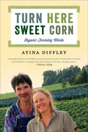 Turn Here Sweet Corn: Organic Farming Works de Atina Diffley